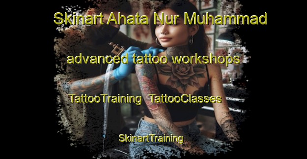 Skinart Ahata Nur Muhammad advanced tattoo workshops | TattooTraining | TattooClasses | SkinartTraining-Pakistan