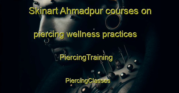 Skinart Ahmadpur courses on piercing wellness practices | PiercingTraining | PiercingClasses | SkinartTraining-Pakistan