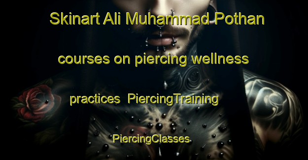Skinart Ali Muhammad Pothan courses on piercing wellness practices | PiercingTraining | PiercingClasses | SkinartTraining-Pakistan