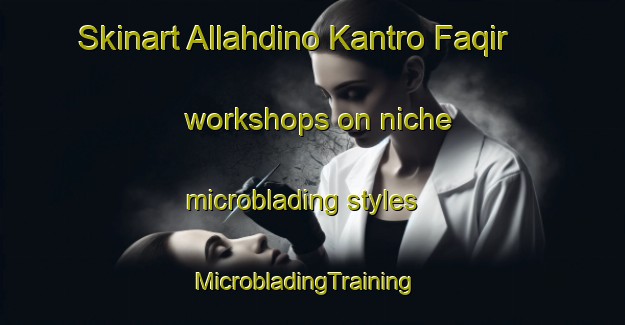 Skinart Allahdino Kantro Faqir workshops on niche microblading styles | MicrobladingTraining | MicrobladingClasses | SkinartTraining-Pakistan