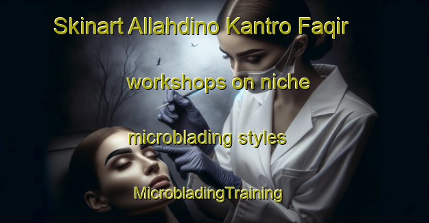 Skinart Allahdino Kantro Faqir workshops on niche microblading styles | MicrobladingTraining | MicrobladingClasses | SkinartTraining-Pakistan