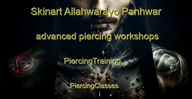 Skinart Allahwarayo Panhwar advanced piercing workshops | PiercingTraining | PiercingClasses | SkinartTraining-Pakistan