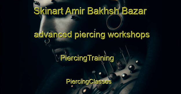 Skinart Amir Bakhsh Bazar advanced piercing workshops | PiercingTraining | PiercingClasses | SkinartTraining-Pakistan