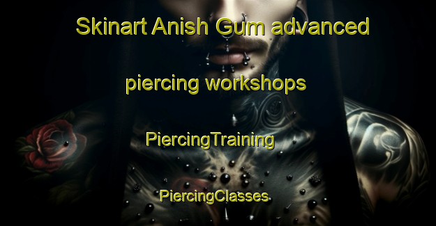 Skinart Anish Gum advanced piercing workshops | PiercingTraining | PiercingClasses | SkinartTraining-Pakistan