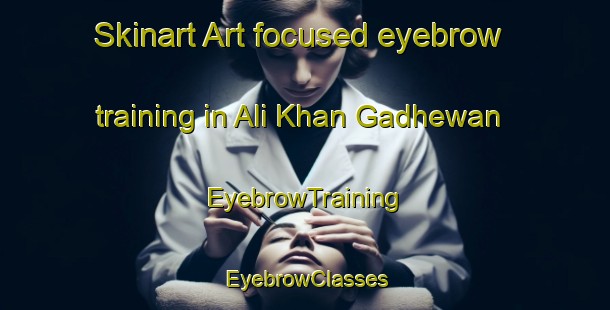 Skinart Art-focused eyebrow training in Ali Khan Gadhewan | EyebrowTraining | EyebrowClasses | SkinartTraining-Pakistan