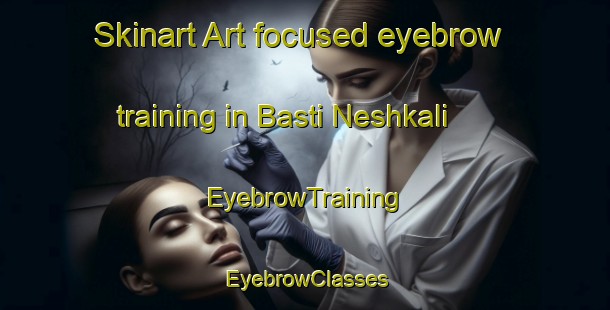 Skinart Art-focused eyebrow training in Basti Neshkali | EyebrowTraining | EyebrowClasses | SkinartTraining-Pakistan