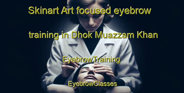 Skinart Art-focused eyebrow training in Dhok Muazzam Khan | EyebrowTraining | EyebrowClasses | SkinartTraining-Pakistan