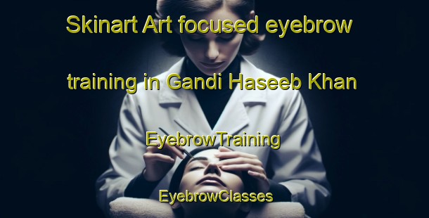 Skinart Art-focused eyebrow training in Gandi Haseeb Khan | EyebrowTraining | EyebrowClasses | SkinartTraining-Pakistan