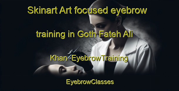 Skinart Art-focused eyebrow training in Goth Fateh Ali Khan | EyebrowTraining | EyebrowClasses | SkinartTraining-Pakistan