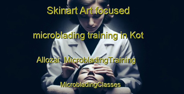 Skinart Art-focused microblading training in Kot Allozai | MicrobladingTraining | MicrobladingClasses | SkinartTraining-Pakistan