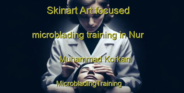 Skinart Art-focused microblading training in Nur Muhammad Korkani | MicrobladingTraining | MicrobladingClasses | SkinartTraining-Pakistan