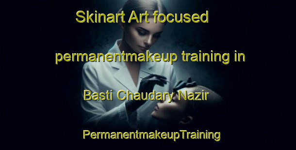 Skinart Art-focused permanentmakeup training in Basti Chaudary Nazir | PermanentmakeupTraining | PermanentmakeupClasses | SkinartTraining-Pakistan