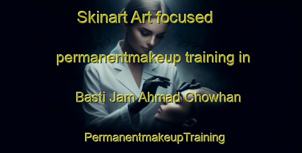 Skinart Art-focused permanentmakeup training in Basti Jam Ahmad Chowhan | PermanentmakeupTraining | PermanentmakeupClasses | SkinartTraining-Pakistan