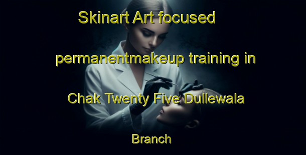Skinart Art-focused permanentmakeup training in Chak Twenty Five Dullewala Branch | PermanentmakeupTraining | PermanentmakeupClasses | SkinartTraining-Pakistan