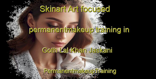 Skinart Art-focused permanentmakeup training in Goth Lal Khan Jaskani | PermanentmakeupTraining | PermanentmakeupClasses | SkinartTraining-Pakistan