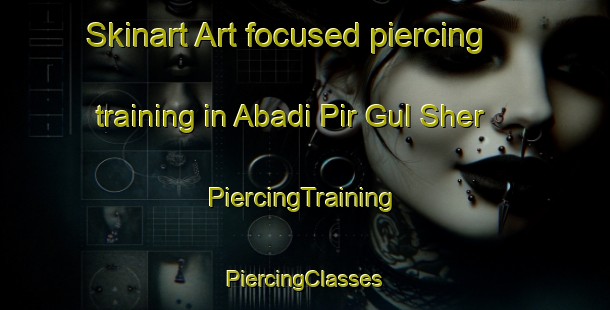 Skinart Art-focused piercing training in Abadi Pir Gul Sher | #PiercingTraining #PiercingClasses #SkinartTraining-Pakistan