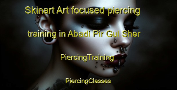 Skinart Art-focused piercing training in Abadi Pir Gul Sher | #PiercingTraining #PiercingClasses #SkinartTraining-Pakistan