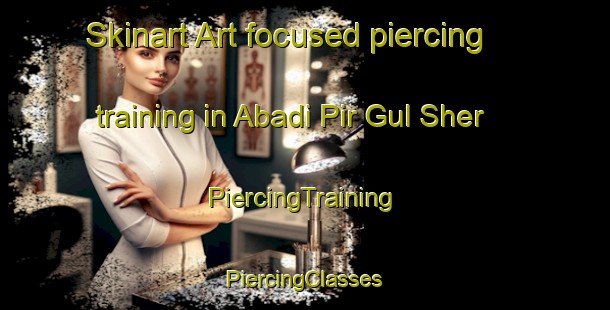 Skinart Art-focused piercing training in Abadi Pir Gul Sher | #PiercingTraining #PiercingClasses #SkinartTraining-Pakistan