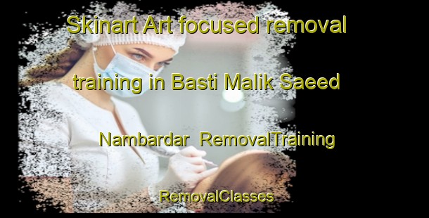 Skinart Art-focused removal training in Basti Malik Saeed Nambardar | RemovalTraining | RemovalClasses | SkinartTraining-Pakistan
