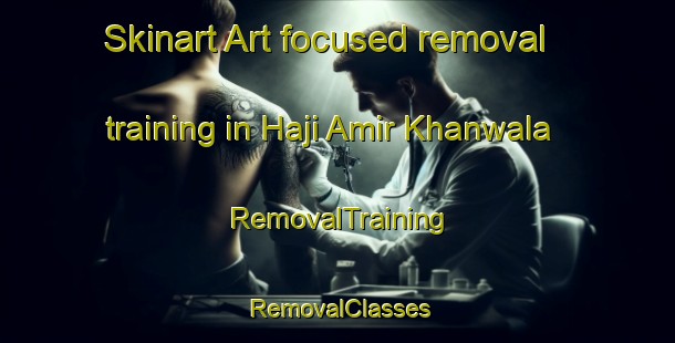 Skinart Art-focused removal training in Haji Amir Khanwala | RemovalTraining | RemovalClasses | SkinartTraining-Pakistan