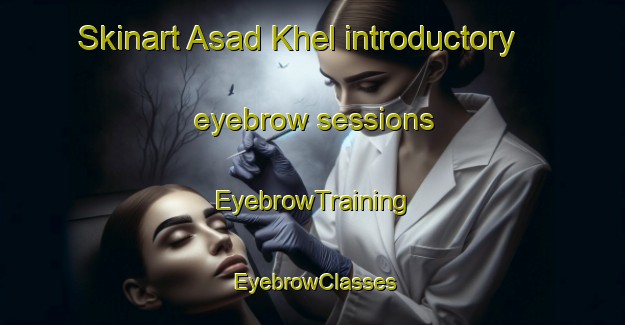 Skinart Asad Khel introductory eyebrow sessions | EyebrowTraining | EyebrowClasses | SkinartTraining-Pakistan