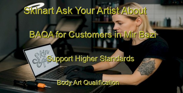 Skinart Ask Your Artist About BAQA for Customers in Mir Bazi - Support Higher Standards | Body Art Qualification Authority | BAQA-Pakistan