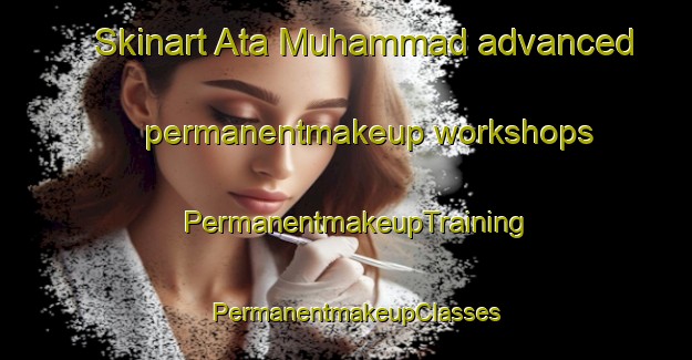 Skinart Ata Muhammad advanced permanentmakeup workshops | PermanentmakeupTraining | PermanentmakeupClasses | SkinartTraining-Pakistan