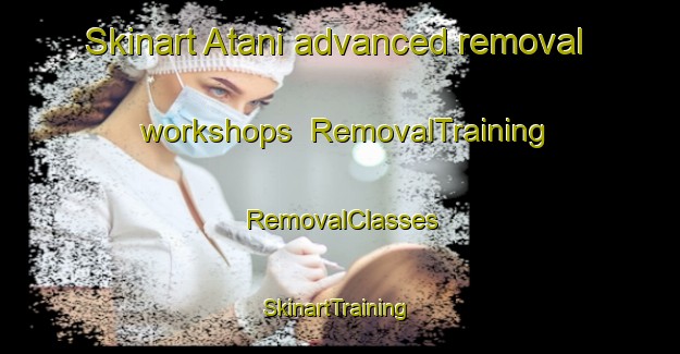 Skinart Atani advanced removal workshops | RemovalTraining | RemovalClasses | SkinartTraining-Pakistan