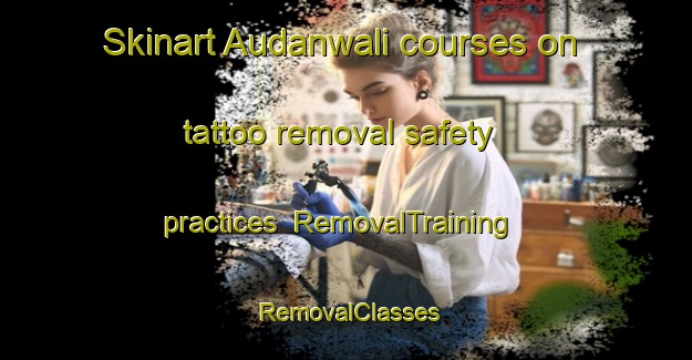 Skinart Audanwali courses on tattoo removal safety practices | RemovalTraining | RemovalClasses | SkinartTraining-Pakistan