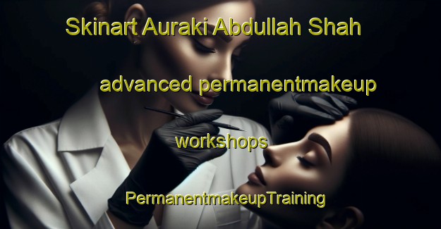 Skinart Auraki Abdullah Shah advanced permanentmakeup workshops | PermanentmakeupTraining | PermanentmakeupClasses | SkinartTraining-Pakistan