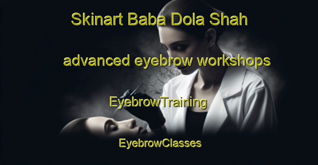 Skinart Baba Dola Shah advanced eyebrow workshops | EyebrowTraining | EyebrowClasses | SkinartTraining-Pakistan