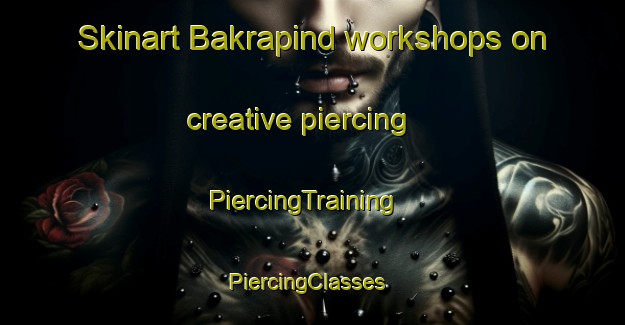 Skinart Bakrapind workshops on creative piercing | PiercingTraining | PiercingClasses | SkinartTraining-Pakistan