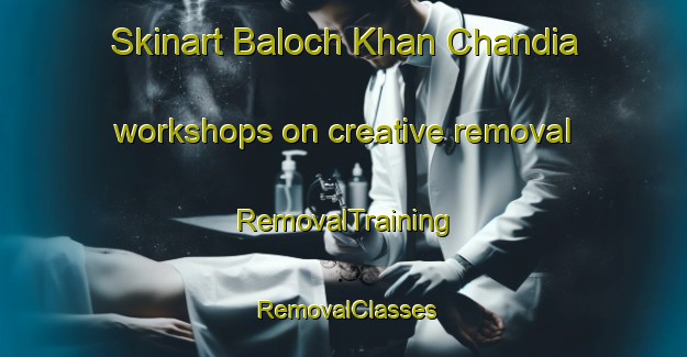 Skinart Baloch Khan Chandia workshops on creative removal | RemovalTraining | RemovalClasses | SkinartTraining-Pakistan