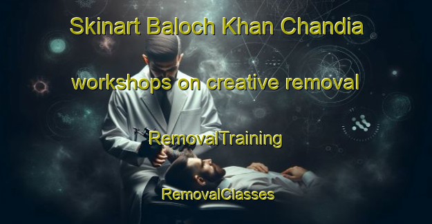Skinart Baloch Khan Chandia workshops on creative removal | RemovalTraining | RemovalClasses | SkinartTraining-Pakistan
