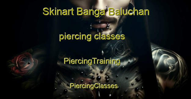 Skinart Banga Baluchan piercing classes | PiercingTraining | PiercingClasses | SkinartTraining-Pakistan