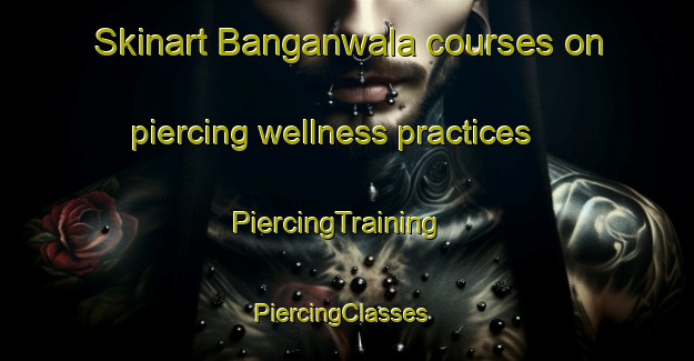 Skinart Banganwala courses on piercing wellness practices | PiercingTraining | PiercingClasses | SkinartTraining-Pakistan
