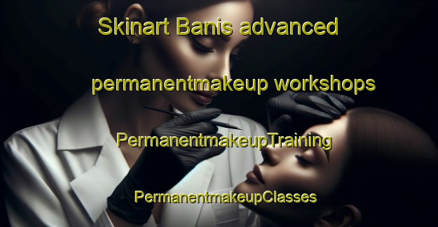 Skinart Banis advanced permanentmakeup workshops | PermanentmakeupTraining | PermanentmakeupClasses | SkinartTraining-Pakistan