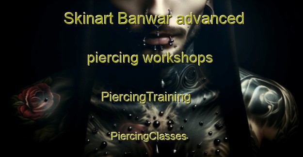 Skinart Banwar advanced piercing workshops | PiercingTraining | PiercingClasses | SkinartTraining-Pakistan