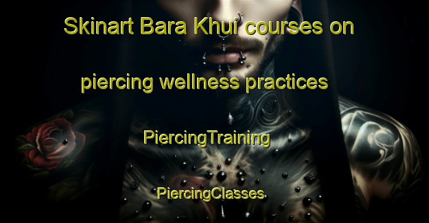 Skinart Bara Khui courses on piercing wellness practices | PiercingTraining | PiercingClasses | SkinartTraining-Pakistan