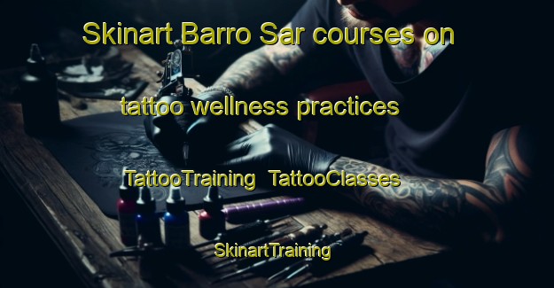 Skinart Barro Sar courses on tattoo wellness practices | TattooTraining | TattooClasses | SkinartTraining-Pakistan