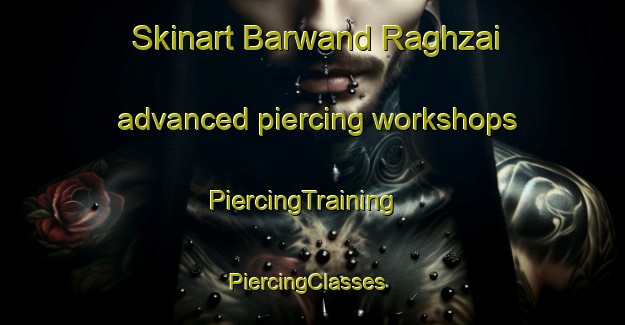 Skinart Barwand Raghzai advanced piercing workshops | PiercingTraining | PiercingClasses | SkinartTraining-Pakistan