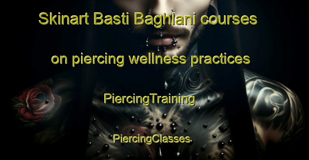 Skinart Basti Baghlani courses on piercing wellness practices | PiercingTraining | PiercingClasses | SkinartTraining-Pakistan