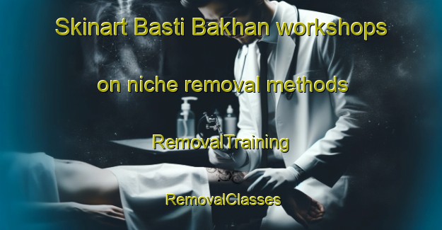 Skinart Basti Bakhan workshops on niche removal methods | RemovalTraining | RemovalClasses | SkinartTraining-Pakistan