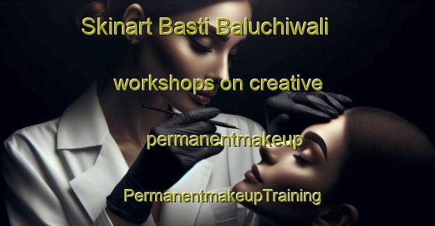 Skinart Basti Baluchiwali workshops on creative permanentmakeup | PermanentmakeupTraining | PermanentmakeupClasses | SkinartTraining-Pakistan