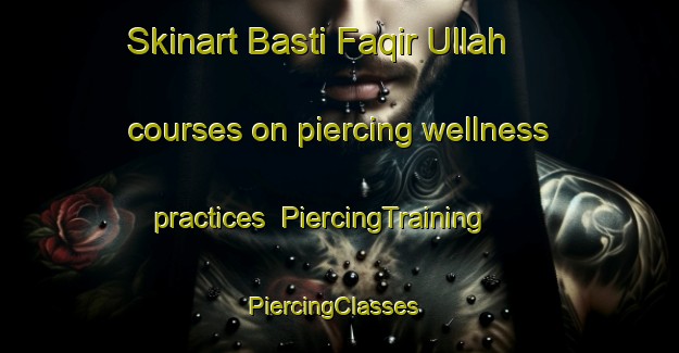 Skinart Basti Faqir Ullah courses on piercing wellness practices | PiercingTraining | PiercingClasses | SkinartTraining-Pakistan