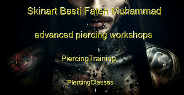 Skinart Basti Fateh Muhammad advanced piercing workshops | PiercingTraining | PiercingClasses | SkinartTraining-Pakistan