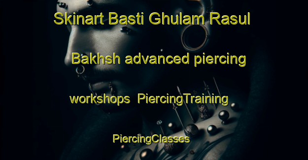 Skinart Basti Ghulam Rasul Bakhsh advanced piercing workshops | PiercingTraining | PiercingClasses | SkinartTraining-Pakistan