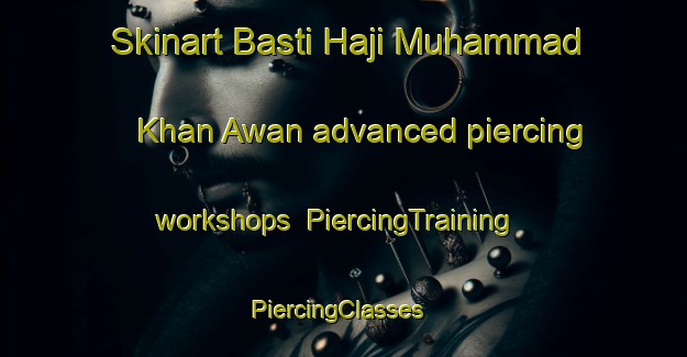 Skinart Basti Haji Muhammad Khan Awan advanced piercing workshops | PiercingTraining | PiercingClasses | SkinartTraining-Pakistan