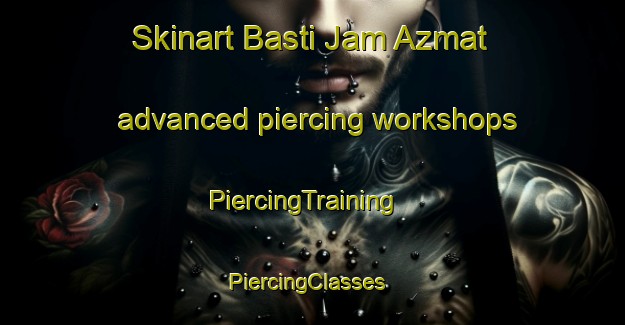Skinart Basti Jam Azmat advanced piercing workshops | PiercingTraining | PiercingClasses | SkinartTraining-Pakistan