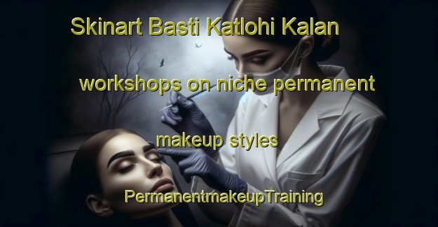 Skinart Basti Katlohi Kalan workshops on niche permanent makeup styles | PermanentmakeupTraining | PermanentmakeupClasses | SkinartTraining-Pakistan